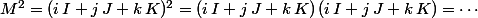 M^2=(i\,I+j\,J+k\,K)^2=(i\,I+j\,J+k\,K)\,(i\,I+j\,J+k\,K)=\cdots