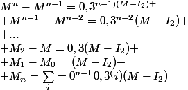 M^n-M^{n-1}=0,3^{n-1)(M-I_2)
 \\ M^{n-1}-M^{n-2}=0,3^{n-2}(M-I_2)
 \\ ...
 \\ M_2-M=0,3(M-I_2)
 \\ M_1-M_0=(M-I_2)
 \\ M_n=\Sum_i=0^{n-1}0,3^(i)(M-I_2)