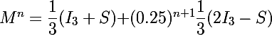 M^n=\dfrac{1}{3}(I_3+S)\Large{+}(0.25)^{n+1}\dfrac{1}{3}(2I_3-S)