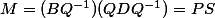M=(BQ^{-1})(QDQ^{-1})=PS