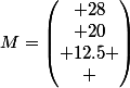 M=\begin{pmatrix} 28\\ 20\\ 12.5 \\ \end{pmatrix}