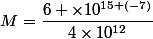 M=\dfrac{6 \times10^{15+(-7)}}{4\times10^{12}}
