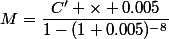 M=\dfrac{C' \times 0.005}{1-(1+0.005)^{-8}}