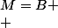 M=B
 \\ 