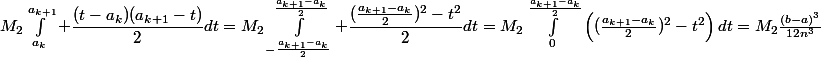 M_2\int_{a_k}^{a_{k+1}} \dfrac{(t-a_k)(a_{k+1}-t)}{2}dt=M_2\int_{-\frac{a_{k+1}-a_k}{2}}^{\frac{a_{k+1}-a_k}{2}} \dfrac{(\frac{a_{k+1}-a_k}{2})^2-t^2}{2}dt=M_2\int_0^{\frac{a_{k+1}-a_k}{2}}\left((\frac{a_{k+1}-a_k}{2})^2-t^2}\right)dt=M_2\frac{(b-a)^3}{12n^3}