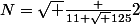 N=\sqrt {\frac {11+\sqrt {125}}{2}}