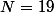 N=19