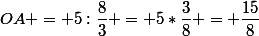OA = 5:\dfrac{8}{3} = 5*\dfrac{3}{8} = \dfrac{15}{8}