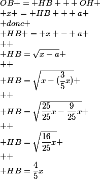 OB = HB + OH
 \\ x = HB + a
 \\ donc
 \\ HB = x - a
 \\ 
 \\ HB=\sqrt{x-a}
 \\ 
 \\ HB=\sqrt{x-(\dfrac{3}{5}x)}
 \\ 
 \\ HB=\sqrt{\dfrac{25}{25}x-\dfrac{9}{25}x}
 \\ 
 \\ HB=\sqrt{\dfrac{16}{25}x}
 \\ 
 \\ HB=\dfrac{4}{5}x