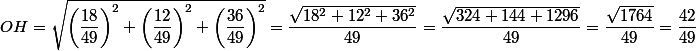 OH=\sqrt{\left(\dfrac{18}{49}\right)^2+\left(\dfrac{12}{49}\right)^2+\left(\dfrac{36}{49}\right)^2}=\dfrac{\sqrt{18^2+12^2+36^2}}{49}=\dfrac{\sqrt{324+144+1296}}{49}=\dfrac{\sqrt{1764}}{49}=\dfrac{42}{49}