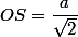 OS=\dfrac{a}{\sqrt{2}}
