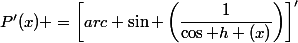 P'(x) =\left[arc \sin \left(\dfrac{1}{\cos h (x)}\right)\right]'