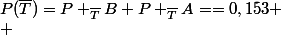 P(\bar{T})=P _{\bar{T}}B+P _{\bar{T}}A==0,153 \\ 