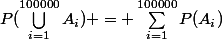 P(\bigcup_{i=1}^{100000}{A_{i}}) = \sum_{i=1}^{100000}{P(A_{i})}