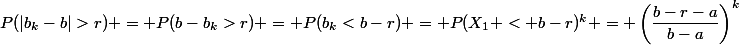 P(|b_k-b|>r) = P(b-b_k>r) = P(b_k<b-r) = P(X_1 < b-r)^k = \left(\dfrac{b-r-a}{b-a}\right)^k