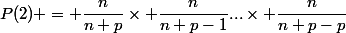 P(2) = \dfrac{n}{n+p}\times \dfrac{n}{n+p-1}...\times \dfrac{n}{n+p-p}