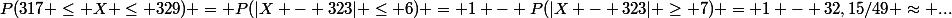 P(317 \le X \le 329) = P(|X - 323| \le 6) = 1 - P(|X - 323| \ge 7) = 1 - 32,15/49 \approx ...