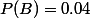 P(B)=0.04