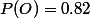 P(O)=0.82