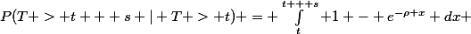 P(T > t + s | T > t) = \int^{t + s}_t 1 - e^{-\rho x} dx 