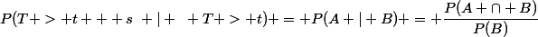 P(T > t + s~ | ~ T > t) = P(A | B) = \dfrac{P(A \cap B)}{P(B)}