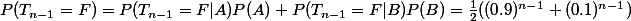 P(T_{n-1}=F)=P(T_{n-1}=F|A)P(A)+P(T_{n-1}=F|B)P(B)=\frac{1}{2}((0.9)^{n-1}+(0.1)^{n-1})