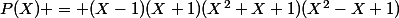 P(X) = (X-1)(X+1)(X^2+X+1)(X^2-X+1)