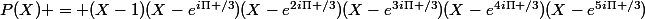 P(X) = (X-1)(X-e^{i\Pi /3})(X-e^{2i\Pi /3})(X-e^{3i\Pi /3})(X-e^{4i\Pi /3})(X-e^{5i\Pi /3})