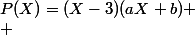 P(X)=(X-3)(aX+b)
 \\ 