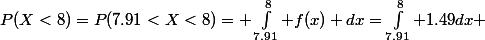 P(X<8)=P(7.91<X<8)= \int_{7.91}^{8} f(x) dx=\int_{7.91}^{8} 1.49dx 