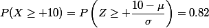 P(X\geq 10)=P\left(Z\geq \dfrac{10-\mu}{\sigma}\right)=0.82