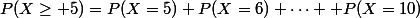 P(X\geq 5)=P(X=5)+P(X=6)+\cdots +P(X=10)
