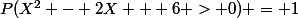 P(X^2 - 2X + 6 > 0) = 1