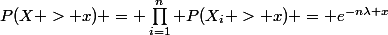P(X > x) = \prod_{i=1}^n P(X_i > x) = e^{-n\lambda x}