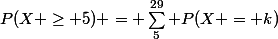 P(X \ge 5) = \sum_5^{29} P(X = k)