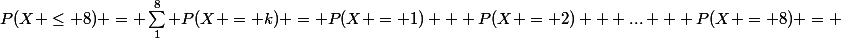 P(X \le 8) = \sum_1^8 P(X = k) = P(X = 1) + P(X = 2) + ... + P(X = 8) = 