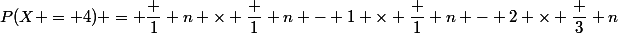 P(X = 4) = \dfrac 1 n \times \dfrac 1 {n - 1} \times \dfrac 1 {n - 2} \times \dfrac 3 n