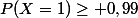 P(X=1)\geq 0,99