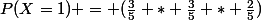 P(X=1) = (\frac{3}{5} * \frac{3}{5} * \frac{2}{5})