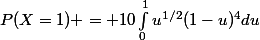 P(X=1) = 10\int_{0}^{1}{u^{1/2}(1-u)^{4}du}