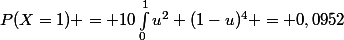 P(X=1) = 10\int_{0}^{1}{u^2 (1-u)^4} = 0,0952
