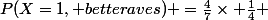 P(X=1, betteraves) =\frac{4}{7}\times \frac{1}{4} 