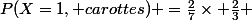 P(X=1, carottes) =\frac{2}{7}\times \frac{2}{3} 