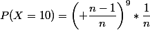 P(X=10)=\left( \dfrac{n-1}{n}\right)^{9}*\dfrac{1}{n}