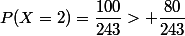 P(X=2)=\dfrac{100}{243}> \dfrac{80}{243}