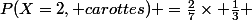 P(X=2, carottes) =\frac{2}{7}\times \frac{1}{3} 