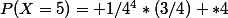 P(X=5)= 1/4^4*(3/4) *4