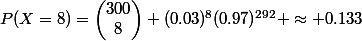 P(X=8)=\begin{pmatrix}300\\8\end{pmatrix} (0.03)^8(0.97)^{292} \approx 0.133