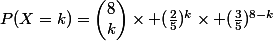 P(X=k)=\begin{pmatrix}8\\k\end{pmatrix}\times (\frac{2}{5})^k\times (\frac{3}{5})^{8-k}