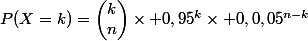 P(X=k)=\begin{pmatrix}k\\n\end{pmatrix}\times 0,95^k\times 0,0,05^{n-k}
